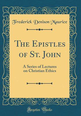 Full Download The Epistles of St. John: A Series of Lectures on Christian Ethics (Classic Reprint) - Frederick Denison Maurice file in ePub