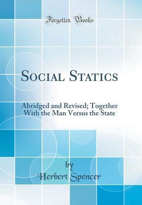 Read Online Social Statics: Abridged and Revised; Together with the Man Versus the State (Classic Reprint) - Herbert Spencer | PDF