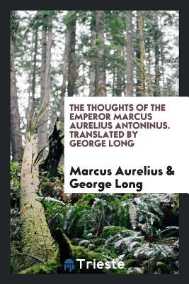 Read The Thoughts of the Emperor Marcus Aurelius Antoninus: Translated by George Long - Marcus Aurelius file in PDF