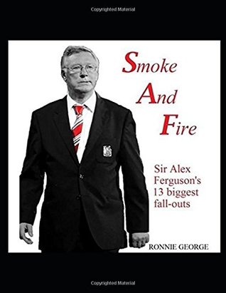 Read Smoke And Fire: Sir Alex Ferguson's 13 biggest fall-outs - Ronnie George | ePub