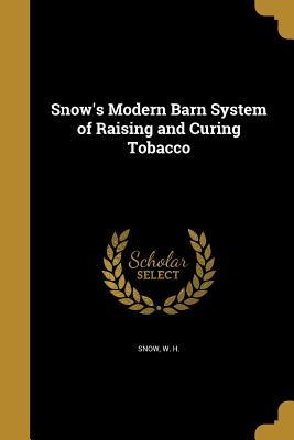 Read Online Snow's Modern Barn System of Raising and Curing Tobacco - W H Snow | PDF