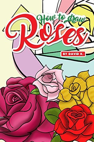 Read How to Draw Roses: The Step-by-Step Rose Drawing Book - David K. file in PDF
