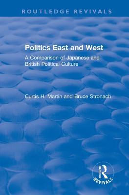 Read Online Politics East and West: A Comparison of Japanese and British Political Culture: A Comparison of Japanese and British Political Culture - Curtis H. Martin | PDF