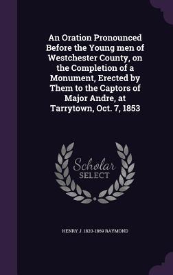 Download An Oration Pronounced Before the Young Men of Westchester County, on the Completion of a Monument, Erected by Them to the Captors of Major Andre, at Tarrytown, Oct. 7, 1853 - Henry J. Raymond file in ePub