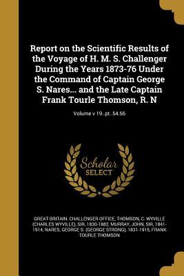 Read Online Report on the Scientific Results of the Voyage of H. M. S. Challenger During the Years 1873-76 Under the Command of Captain George S. Nares and the Late Captain Frank Tourle Thomson, R. N; Volume V 19..PT..54.56 - Great Britain Challenger Office file in ePub