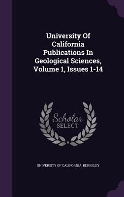 Download University of California Publications in Geological Sciences, Volume 1, Issues 1-14 - Berkeley University of California | PDF