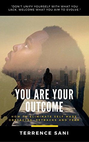 Read You Are Your Outcome: How to eliminate self made obstacles, setbacks and fear. - Terrence Sani | ePub