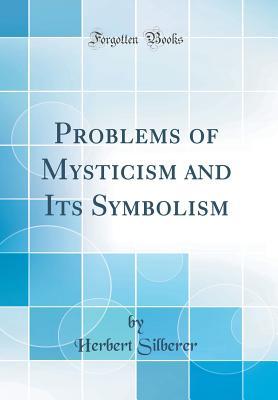Read Online Problems of Mysticism and Its Symbolism (Classic Reprint) - Herbert Silberer | PDF