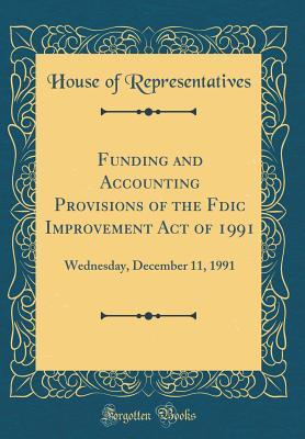 Read Online Funding and Accounting Provisions of the Fdic Improvement Act of 1991: Wednesday, December 11, 1991 (Classic Reprint) - U.S. House of Representatives file in ePub