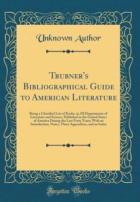 Read Online Trubner's Bibliographical Guide to American Literature: Being a Classified List of Books, in All Departments of Literature and Science, Published in the United States of America During the Last Forty Years; With an Introduction, Notes, Three Appendices, a - Unknown | ePub
