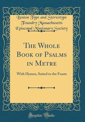 Full Download The Whole Book of Psalms in Metre: With Hymns, Suited to the Feasts (Classic Reprint) - Boston Type and Stereotype Foun Society | ePub