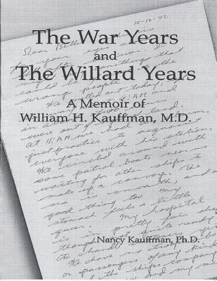 Read Online The War Years and the Willard Years: A Memoir of William H. Kauffman, M. D. - Ph D Nancy Kauffman | ePub