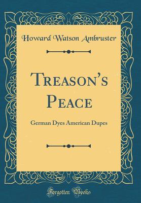 Read Treason's Peace: German Dyes American Dupes (Classic Reprint) - Howard Watson Ambruster file in PDF