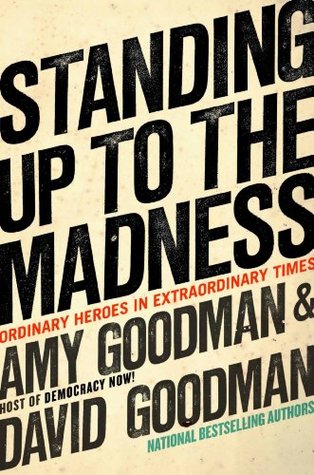 Download Standing Up to the Madness: Ordinary Heroes in Extraordinary Times - Amy Goodman file in PDF