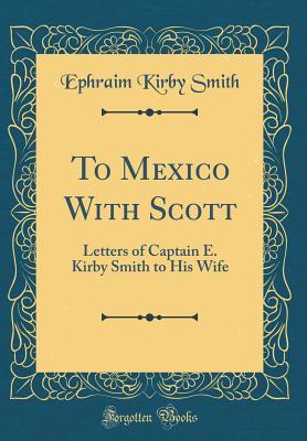 Full Download To Mexico with Scott: Letters of Captain E. Kirby Smith to His Wife (Classic Reprint) - Ephraim Kirby Smith file in PDF