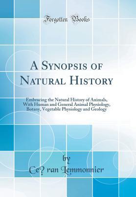 Read Online A Synopsis of Natural History: Embracing the Natural History of Animals, with Human and General Animal Physiology, Botany, Vegetable Physiology and Geology (Classic Reprint) - Céran Lemmonnier file in ePub