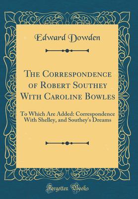 Full Download The Correspondence of Robert Southey with Caroline Bowles: To Which Are Added: Correspondence with Shelley, and Southey's Dreams (Classic Reprint) - Edward Dowden file in PDF