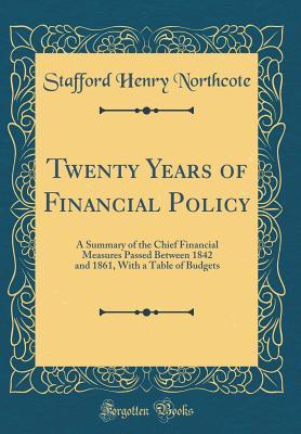 Full Download Twenty Years of Financial Policy: A Summary of the Chief Financial Measures Passed Between 1842 and 1861, with a Table of Budgets (Classic Reprint) - Stafford Henry Northcote | PDF