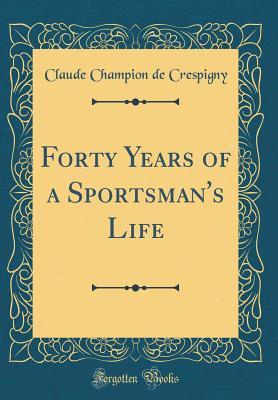 Full Download Forty Years of a Sportsman's Life (Classic Reprint) - Claude Champion De Crespigny file in ePub