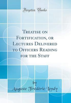 Read Treatise on Fortification, or Lectures Delivered to Officers Reading for the Staff (Classic Reprint) - Auguste Frederic Lendy | ePub