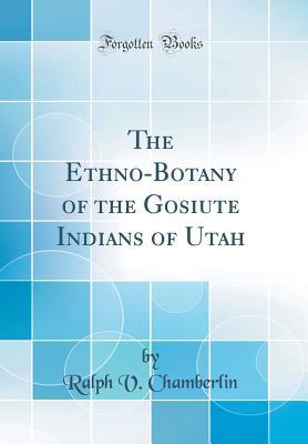 Full Download The Ethno-Botany of the Gosiute Indians of Utah (Classic Reprint) - Ralph V. Chamberlin | ePub