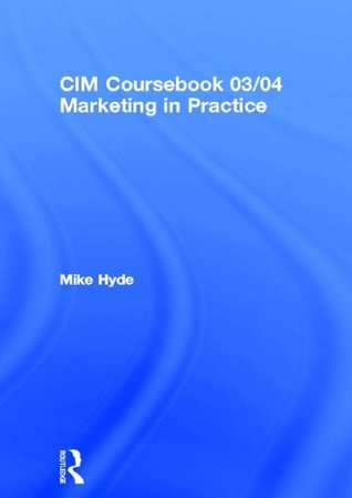 Read CIM Coursebook 03/04 Marketing in Practice (CIM Workbooks 2003/04 Editions) - Mike Hyde | ePub