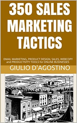 Read Online 350 Sales Marketing Tactics : EMAIL MARKETING, PRODUCT DESIGN, SALES, WEBCOPY and PRODUCTIVITY TOOLS for ONLINE BUSINESSES - Giulio D'Agostino file in ePub