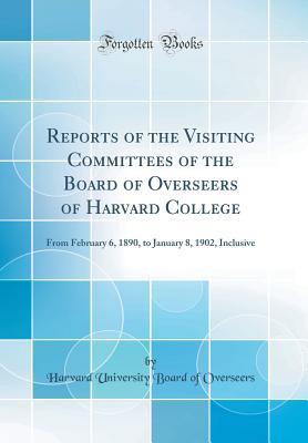 Read Reports of the Visiting Committees of the Board of Overseers of Harvard College: From February 6, 1890, to January 8, 1902, Inclusive (Classic Reprint) - Harvard University Board of Overseers file in PDF