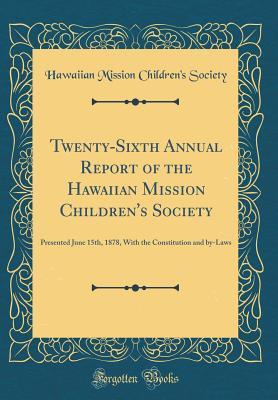 Read Twenty-Sixth Annual Report of the Hawaiian Mission Children's Society: Presented June 15th, 1878, with the Constitution and By-Laws (Classic Reprint) - Hawaiian Mission Children Society file in PDF
