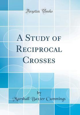 Read A Study of Reciprocal Crosses (Classic Reprint) - Marshall Baxter Cummings | PDF