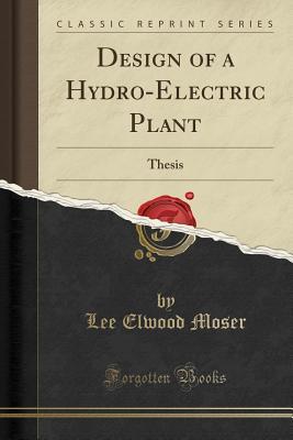 Read Design of a Hydro-Electric Plant: Thesis (Classic Reprint) - Lee Elwood Moser | PDF
