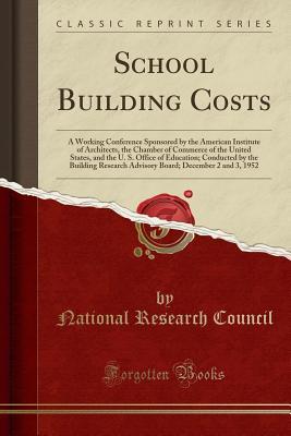 Read Online School Building Costs: A Working Conference Sponsored by the American Institute of Architects, the Chamber of Commerce of the United States, and the U. S. Office of Education; Conducted by the Building Research Advisory Board; December 2 and 3, 1952 - National Research Council file in PDF