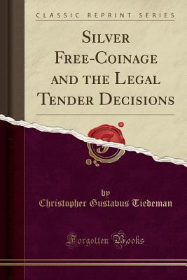Full Download Silver Free-Coinage and the Legal Tender Decisions (Classic Reprint) - Christopher Gustavus Tiedeman | PDF