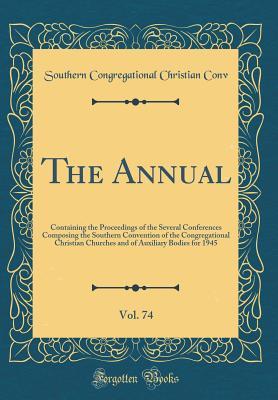 Read Online The Annual, Vol. 74: Containing the Proceedings of the Several Conferences Composing the Southern Convention of the Congregational Christian Churches and of Auxiliary Bodies for 1945 (Classic Reprint) - Southern Congregational Christian Conv file in PDF