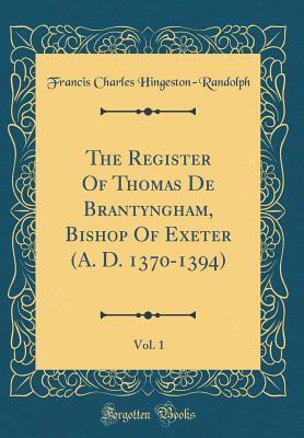 Read The Register of Thomas de Brantyngham, Bishop of Exeter (A. D. 1370-1394), Vol. 1 (Classic Reprint) - Francis Charles Hingeston-Randolph | ePub