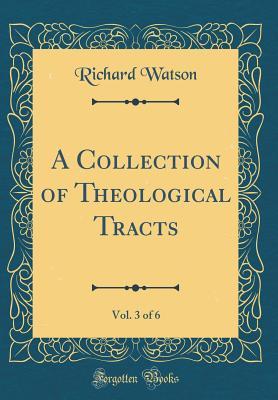 Read Online A Collection of Theological Tracts, Vol. 3 of 6 (Classic Reprint) - Richard Watson file in PDF