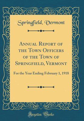 Read Annual Report of the Town Officers of the Town of Springfield, Vermont: For the Year Ending February 1, 1918 (Classic Reprint) - Springfield Vermont | PDF
