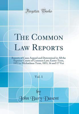 Read The Common Law Reports, Vol. 1: Reports of Cases Argued and Determined in All the Superior Courts of Common Law; Easter Term, 1853 to Michaelmas Term, 1853, 16 and 17 Vict (Classic Reprint) - John Bury Dasent file in PDF