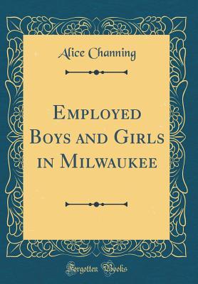 Read Employed Boys and Girls in Milwaukee (Classic Reprint) - Alice Channing | PDF