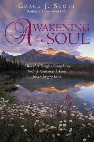 Download Awakening of the Soul: A Record of Thoughts Channeled by Souls of Humans and Aliens for a Changing Earth - Grace J. Scott | ePub
