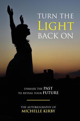 Read Online Turn The Light Back On: unmask THE PAST to reveal your FUTURE - Michelle Kirby | PDF