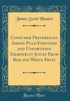 Full Download Consumer Preferences Among Pulp-Fortified and Unfortified Grapefruit Juices from Red and White Fruit (Classic Reprint) - James Scott Hunter file in PDF