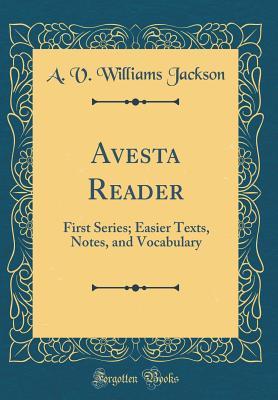 Read Avesta Reader: First Series; Easier Texts, Notes, and Vocabulary (Classic Reprint) - A.V. Williams Jackson | PDF