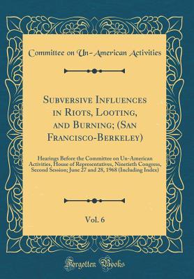 Read Online Subversive Influences in Riots, Looting, and Burning; (San Francisco-Berkeley), Vol. 6: Hearings Before the Committee on Un-American Activities, House of Representatives, Ninetieth Congress, Second Session; June 27 and 28, 1968 (Including Index) - Committee on Un-American Activities file in ePub
