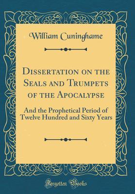 Read Dissertation on the Seals and Trumpets of the Apocalypse: And the Prophetical Period of Twelve Hundred and Sixty Years (Classic Reprint) - William Cuninghame file in ePub