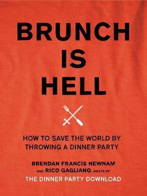 Full Download Brunch Is Hell: How to Save the World by Throwing a Dinner Party - Brendan Francis Newnam | PDF