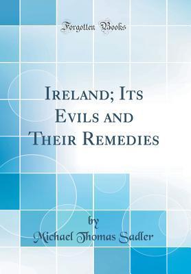 Read Online Ireland; Its Evils and Their Remedies (Classic Reprint) - Michael Thomas Sadler file in PDF