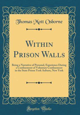 Download Within Prison Walls: Being a Narrative of Personal, Experience During a Confinement of Voluntary Confinement in the State Prison York Auburn, New York (Classic Reprint) - Thomas Mott Osborne file in PDF