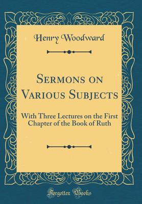 Full Download Sermons on Various Subjects: With Three Lectures on the First Chapter of the Book of Ruth (Classic Reprint) - Henry Woodward file in ePub