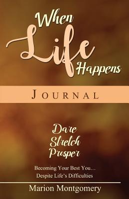 Full Download When Life Happens Journal: Dare Stretch Prosper: Becoming Your Best You Despite Life's Difficulties - Marion Montgomery | ePub